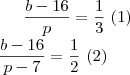 \frac{b-16}{p} = \frac{1}{3} \ (1) \\
\frac{b-16}{p-7} = \frac{1}{2} \ (2)