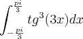 \\\\ \int_{-\frac{pi}{3}}^{\frac{pi}{3}}tg^{3}(3x) dx