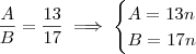 \frac{A}{B}= \frac{13}{17} \implies \begin{cases} A = 13 n \\ B = 17 n \end{cases} \frac{A}{B}= \frac{13}{17} \implies \begin{cases} A = 13 n \\ B = 17 n \end{cases}