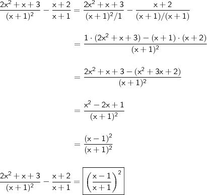 \\ \mathsf{\frac{2x^2 + x + 3}{(x + 1)^2} - \frac{x + 2}{x + 1} = \frac{2x^2 + x + 3}{(x + 1)^2/1} - \frac{x + 2}{(x + 1)/(x + 1)}} \\\\\\ \mathsf{\quad \quad \quad \qquad \qquad \qquad = \frac{1 \cdot (2x^2 + x + 3) - (x + 1) \cdot (x + 2)}{(x + 1)^2}} \\\\\\ \mathsf{\quad \quad \quad \qquad \qquad \qquad = \frac{2x^2 + x + 3 - (x^2 + 3x + 2)}{(x + 1)^2}} \\\\\\ \mathsf{\quad \quad \quad \qquad \qquad \qquad = \frac{x^2 - 2x + 1}{(x + 1)^2}} \\\\\\ \mathsf{\quad \quad \quad \qquad \qquad \qquad = \frac{(x - 1)^2}{(x + 1)^2}} \\\\\\ \mathsf{\frac{2x^2 + x + 3}{(x + 1)^2} - \frac{x + 2}{x + 1} = \boxed{\mathsf{\left ( \frac{x - 1}{x + 1} \right )^2}}}}