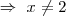 \Rightarrow \ x \neq 2 \Rightarrow \ x \neq 2