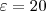 \varepsilon =20 \varepsilon =20