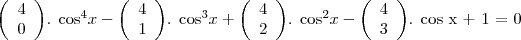 \begin{displaymath}
\left( \begin{array}{ccc}
4\\
0 \\ \end{array} \right)
\end{displaymath} . cos^4x - \begin{displaymath}
\left( \begin{array}{ccc}
4\\
1 \\ \end{array} \right)
\end{displaymath} . cos^3x + \begin{displaymath}
\left( \begin{array}{ccc}
4\\
2 \\ \end{array} \right)
\end{displaymath} . cos^2x - \begin{displaymath}
\left( \begin{array}{ccc}
4\\
3 \\ \end{array} \right)
\end{displaymath} . cos x + 1 = 0