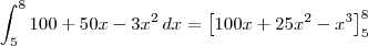 \int_{5}^{8} 100+50x-3{x}^{2} \,dx  = \left[100x +25x^2 - x^3\right]_5^8