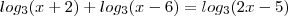 log_{3} (x + 2) + log_{3} (x - 6) = log_{3} (2x - 5)