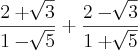 \frac{2+\sqrt[]{3}}{1-\sqrt[]{5}}+\frac{2-\sqrt[]{3}}{1+\sqrt[]{5}}