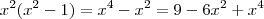 x^2(x^2 -1) = x^4 - x^2 = 9 -6x^2 +x^4 x^2(x^2 -1) = x^4 - x^2 = 9 -6x^2 +x^4