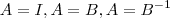 A= I ,A=B, A = B^{-1}