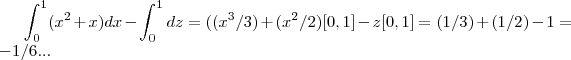 \int_{0}^{1}({x}^{2}+x)dx-\int_{0}^{1}dz=(({x}^
{3}/3)+({x}^{2}/2)[0,1]-z[0,1]=(1/3)+(1/2)-1=-1/6...