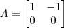 A = \begin{bmatrix}1 & -1 \\ 0 & 0\end{bmatrix} A = \begin{bmatrix}1 & -1 \\ 0 & 0\end{bmatrix}