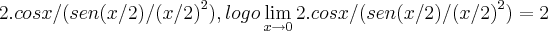 2.cosx/({sen(x/2)/(x/2)}^{2}),logo \lim_{x\rightarrow0}2.cosx/({sen(x/2)/(x/2)}^{2})=2