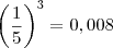 \left( \frac{1}{5} \right)^3 = 0,008 \left( \frac{1}{5} \right)^3 = 0,008