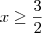 x \geq \frac{3}{2}