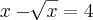 x-\sqrt[]{x}=4