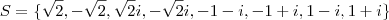 S=\{\sqrt{2},-\sqrt{2},\sqrt{2}i,-\sqrt{2}i,-1-i,-1+i,1-i,1+i\} S=\{\sqrt{2},-\sqrt{2},\sqrt{2}i,-\sqrt{2}i,-1-i,-1+i,1-i,1+i\}