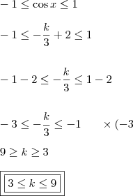 \\ - 1 \leq \cos x \leq 1 \\\\ - 1 \leq - \frac{k}{3} + 2 \leq 1 \\\\\\ - 1 - 2 \leq - \frac{k}{3} \leq 1 - 2 \\\\\\ - 3 \leq - \frac{k}{3} \leq - 1 \;\;\;\;\;\; \times(- 3 \\\\ 9 \geq k \geq 3 \\\\ \boxed{\boxed{3 \leq k \leq 9}} \\ - 1 \leq \cos x \leq 1 \\\\ - 1 \leq - \frac{k}{3} + 2 \leq 1 \\\\\\ - 1 - 2 \leq - \frac{k}{3} \leq 1 - 2 \\\\\\ - 3 \leq - \frac{k}{3} \leq - 1 \;\;\;\;\;\; \times(- 3 \\\\ 9 \geq k \geq 3 \\\\ \boxed{\boxed{3 \leq k \leq 9}}
