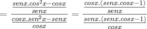 =\frac{\frac{senx.{cos}^{2}x-cosx}{senx}}{\frac{cosx.{sen}^{2}x-senx}{cosx}}=\frac{\frac{cosx.(senx.cosx-1)}{senx}}{\frac{senx.(senx.cosx-1)}{cosx}}