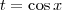 t = \cos x