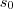 s_{0} s_{0}