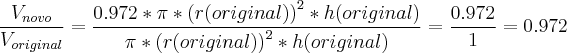 \frac{{V}_{novo}}{V_{original}}=\frac{0.972*\pi*\left(r(original) \right)^2 *h(original)}{\pi*\left(r(original) \right)^2 *h(original)}=\frac{0.972}{1}=0.972