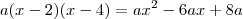 a(x-2)(x-4) = ax^2 - 6ax + 8a a(x-2)(x-4) = ax^2 - 6ax + 8a