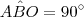 A\hat{B}O=90^{\circ} A\hat{B}O=90^{\circ}