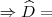 \Rightarrow \widehat{D} = \Rightarrow \widehat{D} =