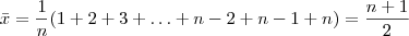 \bar{x} = \frac{1 }{n} (1 + 2 + 3 + \hdots + n-2 + n-1 + n) = \frac{n+1}{2} \bar{x} = \frac{1 }{n} (1 + 2 + 3 + \hdots + n-2 + n-1 + n) = \frac{n+1}{2}
