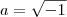 a=\sqrt{-1}