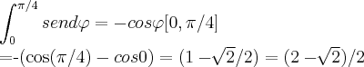 \int_{0}^{\pi/4}sen d\varphi=-cos\varphi[0,\pi/4]

=-(cos(\pi/4)-cos0)=(1-\sqrt[]{2}/2)=(2-\sqrt[]{2})/2