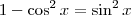 1-\cos^2 x = \sin^2 x
