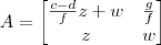 A =\begin{bmatrix} \frac{c - d}{f}z + w & \frac{g}{f} \\ z & w\end{bmatrix} A =\begin{bmatrix} \frac{c - d}{f}z + w & \frac{g}{f} \\ z & w\end{bmatrix}