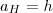 a_H=h