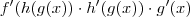 f'(h(g(x)) \cdot h'(g(x)) \cdot g'(x) f'(h(g(x)) \cdot h'(g(x)) \cdot g'(x)