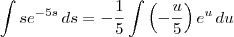 \int s e^{-5s}\, ds = -\frac{1}{5}\int \left(-\frac{u}{5}\right) e^u \, du \int s e^{-5s}\, ds = -\frac{1}{5}\int \left(-\frac{u}{5}\right) e^u \, du