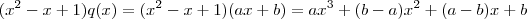 (x^2- x + 1)q(x) = (x^2- x + 1)(ax+b) = ax^3 +(b-a)x^2 + (a-b)x + b (x^2- x + 1)q(x) = (x^2- x + 1)(ax+b) = ax^3 +(b-a)x^2 + (a-b)x + b