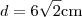 d=6\sqrt2\text{cm} d=6\sqrt2\text{cm}