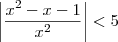 \left|\frac{x^2-x-1}{x^2}\right| < 5 \left|\frac{x^2-x-1}{x^2}\right| < 5