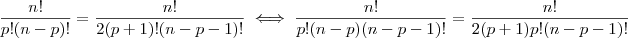 \dfrac{n!}{p!(n-p)!}=\dfrac{n!}{2(p+1)!(n-p-1)!}\iff \dfrac{n!}{p!(n-p)(n-p-1)!}=\dfrac{n!}{2(p+1)p!(n-p-1)!} \dfrac{n!}{p!(n-p)!}=\dfrac{n!}{2(p+1)!(n-p-1)!}\iff \dfrac{n!}{p!(n-p)(n-p-1)!}=\dfrac{n!}{2(p+1)p!(n-p-1)!}