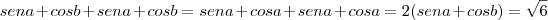 sena + cos b + sen a + cos b = sena + cos a + sen a + cos a = 2 (sen a + cos b) = \sqrt{6} sena + cos b + sen a + cos b = sena + cos a + sen a + cos a = 2 (sen a + cos b) = \sqrt{6}