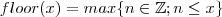 floor(x) = max\{n\in\mathbb{Z} ; n \leq x\} floor(x) = max\{n\in\mathbb{Z} ; n \leq x\}