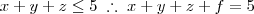 x + y + z \leq 5 \; \therefore \; x + y + z + f = 5