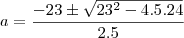 a&=&\frac{-23\pm \sqrt{23^2-4.5.24}}{2.5}