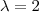 \lambda = 2