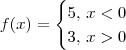 f(x) = \begin{cases} 5,\, x < 0 \\ 3,\, x > 0\end{cases} f(x) = \begin{cases} 5,\, x < 0 \\ 3,\, x > 0\end{cases}