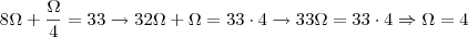 8 \Omega + \frac{ \Omega}{4} = 33 \rightarrow 32 \Omega + \Omega = 33 \cdot 4 \rightarrow 33 \Omega = 33 \cdot 4 \Rightarrow \Omega = 4 8 \Omega + \frac{ \Omega}{4} = 33 \rightarrow 32 \Omega + \Omega = 33 \cdot 4 \rightarrow 33 \Omega = 33 \cdot 4 \Rightarrow \Omega = 4