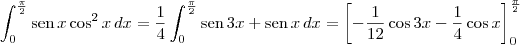 \int_0^\frac{\pi}{2} \textrm{sen}\,x\cos^2 x \,dx = \frac{1}{4}\int_0^\frac{\pi}{2}\textrm{sen}\,3x + \textrm{sen}\,x \,dx = \left[-\frac{1}{12}\cos 3x - \frac{1}{4}\cos x\right]_0^\frac{\pi}{2}