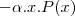 -\alpha.x.P(x) -\alpha.x.P(x)