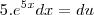 5.e^{5x}dx=du 5.e^{5x}dx=du