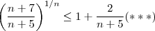 \left( \frac{n+7}{n+5} \right)^{1/n}  \leq 1 +   \frac{2}{n+5}   (***)